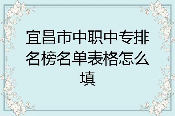 宜昌市中职中专排名榜名单表格怎么填