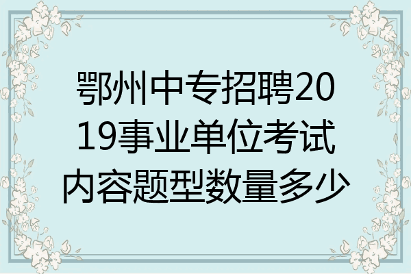 鄂州中专招聘2019事业单位考试内容题型数量多少