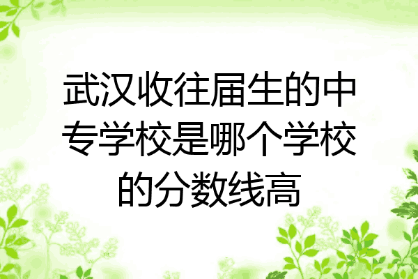 武汉收往届生的中专学校是哪个学校的分数线高