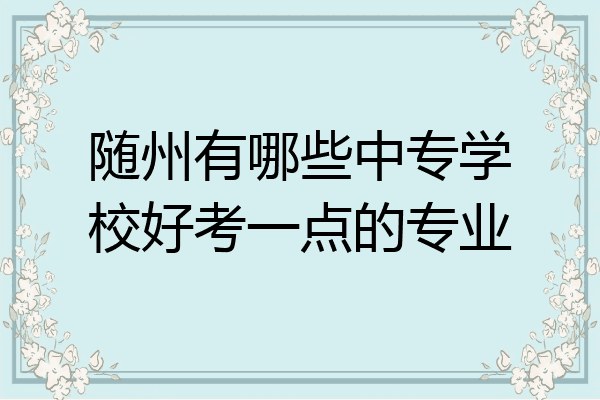 随州有哪些中专学校好考一点的专业
