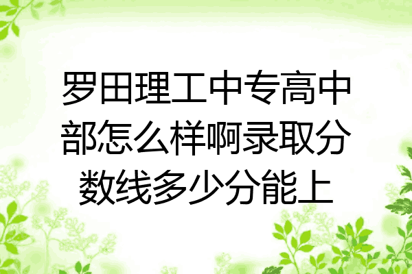 罗田理工中专高中部怎么样啊录取分数线多少分能上