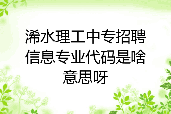 浠水理工中专招聘信息专业代码是啥意思呀