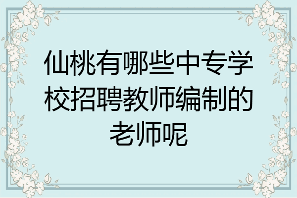 仙桃有哪些中专学校招聘教师编制的老师呢