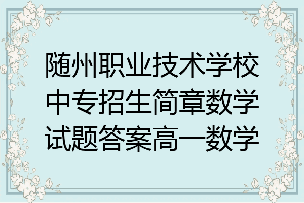 随州职业技术学校中专招生简章数学试题答案高一数学