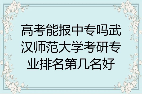 高考能报中专吗武汉师范大学考研专业排名第几名好