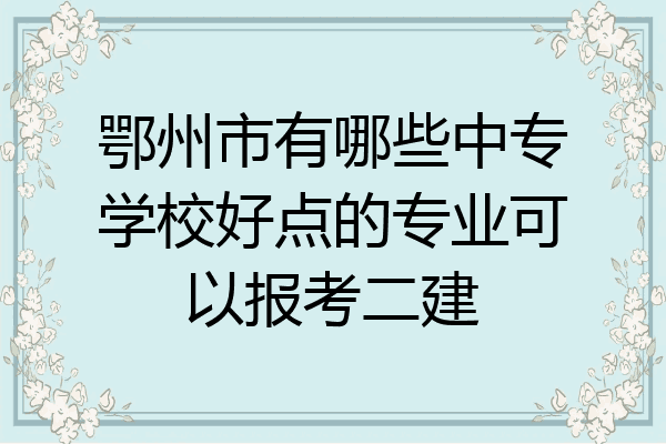 鄂州市有哪些中专学校好点的专业可以报考二建