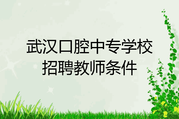 武汉口腔中专学校招聘教师条件