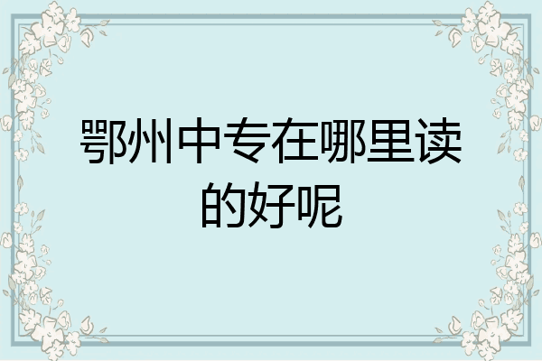 鄂州中专在哪里读的好呢