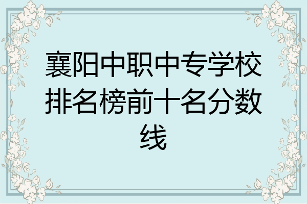 襄阳中职中专学校排名榜前十名分数线