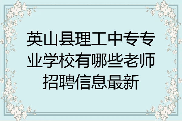 英山县理工中专专业学校有哪些老师招聘信息最新