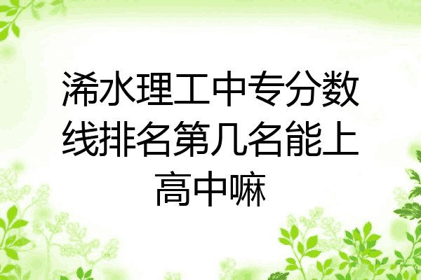 浠水理工中专分数线排名第几名能上高中嘛