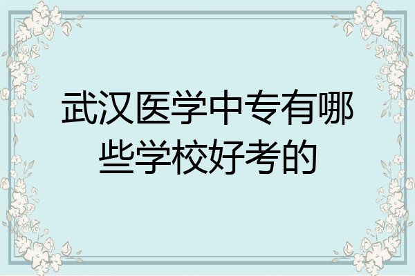 武汉医学中专有哪些学校好考的