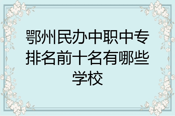 鄂州民办中职中专排名前十名有哪些学校