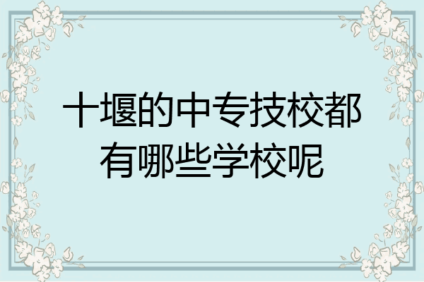 十堰的中专技校都有哪些学校呢