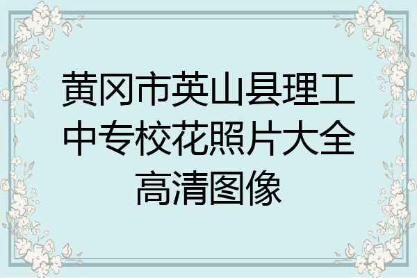黄冈市英山县理工中专校花照片大全高清图像