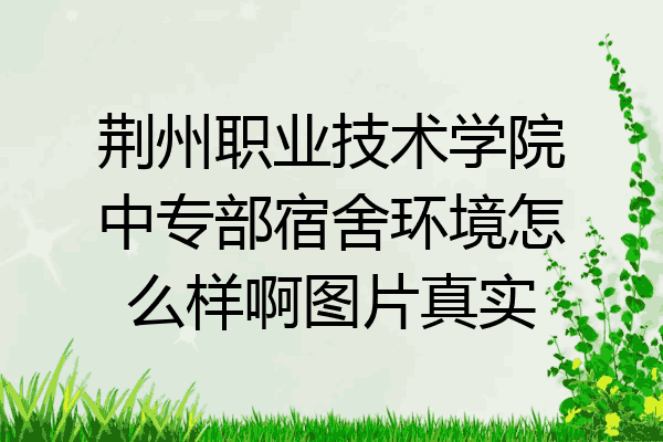 荆州职业技术学院中专部宿舍环境怎么样啊图片真实