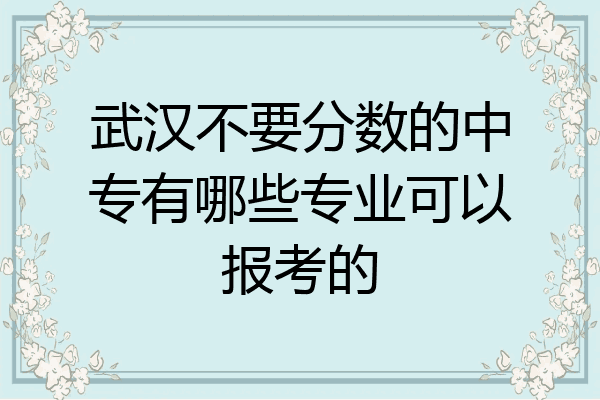 武汉不要分数的中专有哪些专业可以报考的