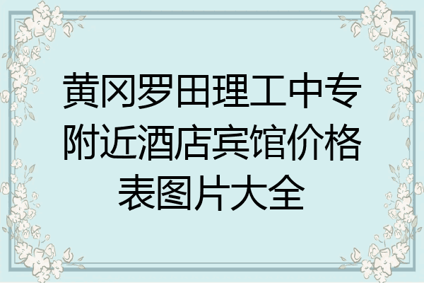 黄冈罗田理工中专附近酒店宾馆价格表图片大全