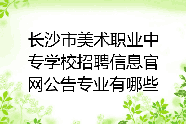长沙市美术职业中专学校招聘信息官网公告专业有哪些