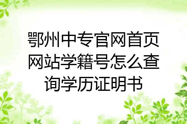 鄂州中专官网首页网站学籍号怎么查询学历证明书