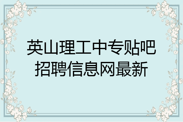 英山理工中专贴吧招聘信息网最新