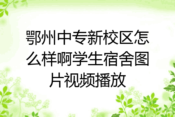 鄂州中专新校区怎么样啊学生宿舍图片视频播放