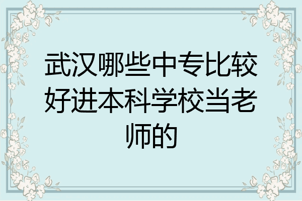 武汉哪些中专比较好进本科学校当老师的