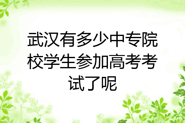 武汉有多少中专院校学生参加高考考试了呢