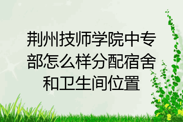 荆州技师学院中专部怎么样分配宿舍和卫生间位置