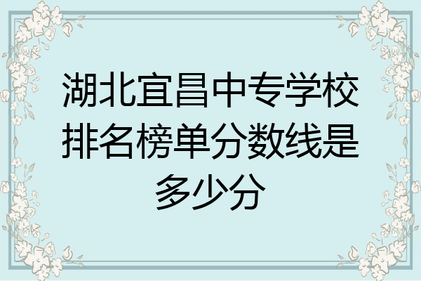 湖北宜昌中专学校排名榜单分数线是多少分