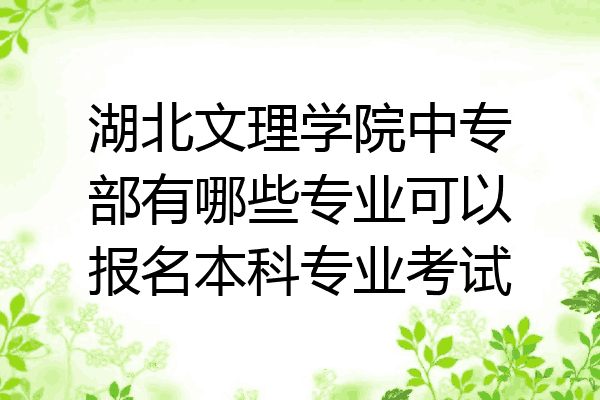 湖北文理学院中专部有哪些专业可以报名本科专业考试
