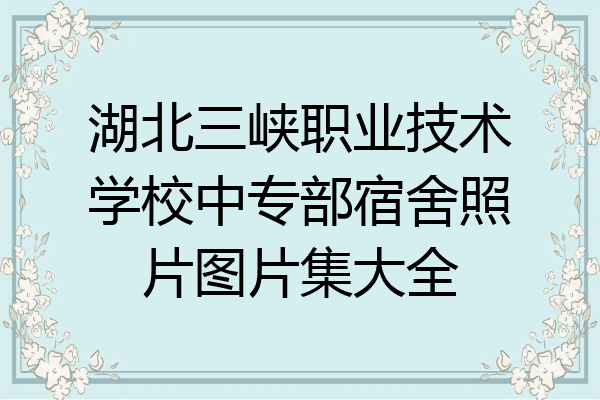 湖北三峡职业技术学校中专部宿舍照片图片集大全