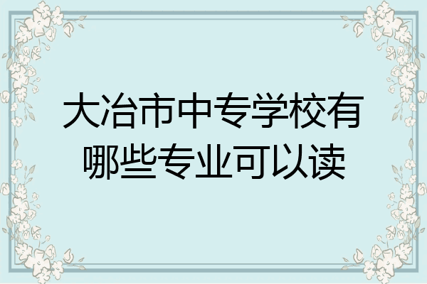 大冶市中专学校有哪些专业可以读