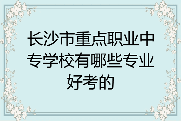长沙市重点职业中专学校有哪些专业好考的