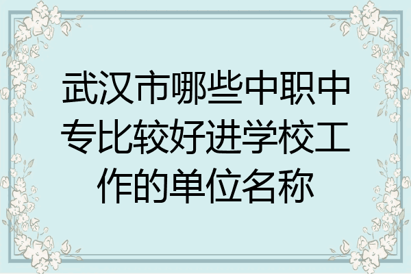 武汉市哪些中职中专比较好进学校工作的单位名称