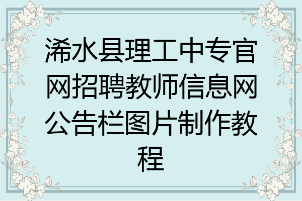 浠水县理工中专官网招聘教师信息网公告栏图片制作教程