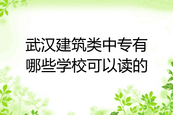 武汉建筑类中专有哪些学校可以读的