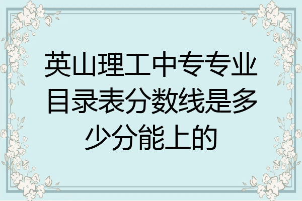英山理工中专专业目录表分数线是多少分能上的
