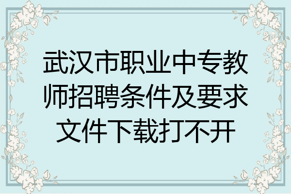 武汉市职业中专教师招聘条件及要求文件下载打不开