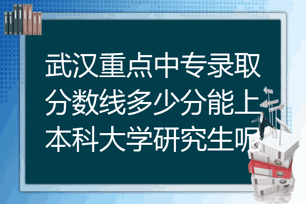 武汉重点中专录取分数线多少分能上本科大学研究生呢