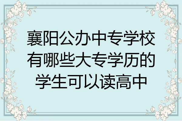 襄阳公办中专学校有哪些大专学历的学生可以读高中