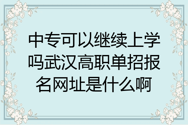 中专可以继续上学吗武汉高职单招报名网址是什么啊