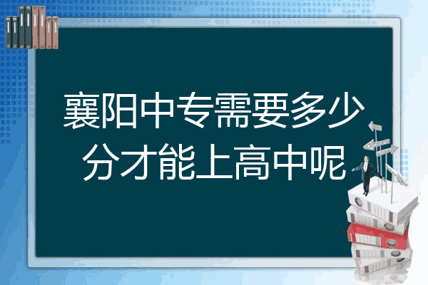 襄阳中专需要多少分才能上高中呢