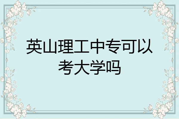 英山理工中专可以考大学吗