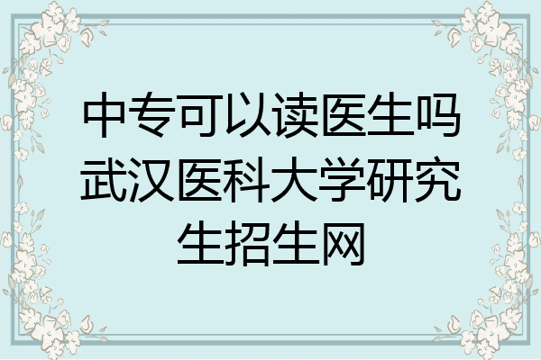 中专可以读医生吗武汉医科大学研究生招生网