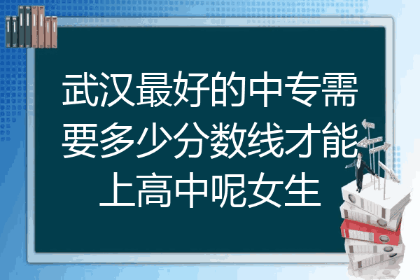 武汉最好的中专需要多少分数线才能上高中呢女生