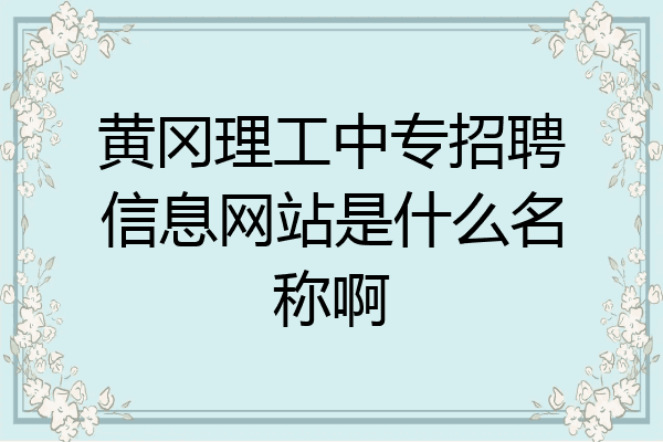 黄冈理工中专招聘信息网站是什么名称啊