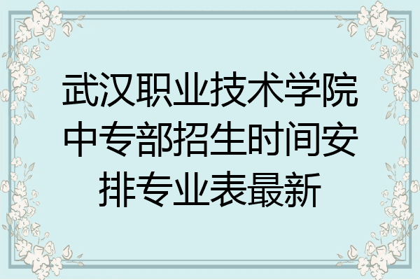 武汉职业技术学院中专部招生时间安排专业表最新