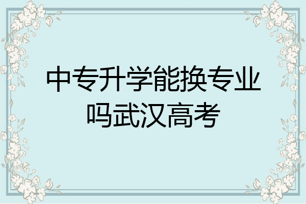 中专升学能换专业吗武汉高考