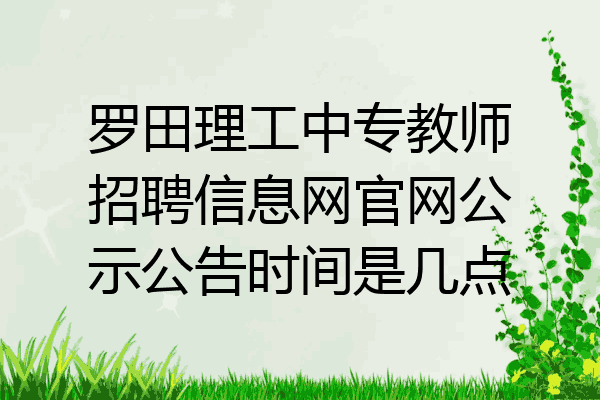 罗田理工中专教师招聘信息网官网公示公告时间是几点